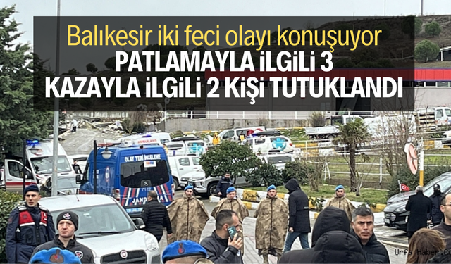 Balıkesir iki feci olayı konuşuyor… Patlamayla ilgili 3, kazayla ilgili 2 kişi tutuklandı