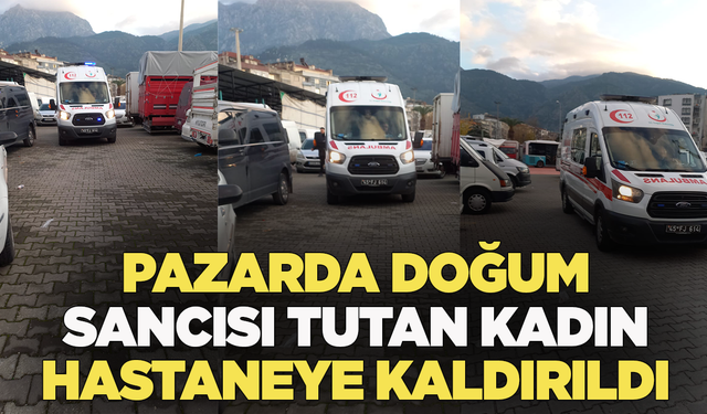 Pazarda doğum sancısı başlayan kadın hastaneye kaldırıldı