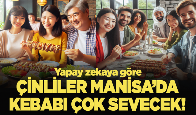 Yapay Zekaya göre Çinliler Manisa'da en çok kebabı sevecek!