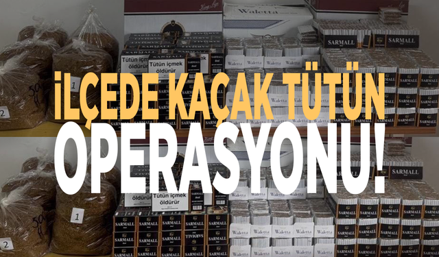 İlçede kaçak tütün operasyonu!