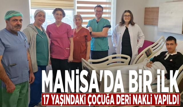 Manisa'da bir ilk: 17 yaşındaki çocuğa deri nakli yapıldı