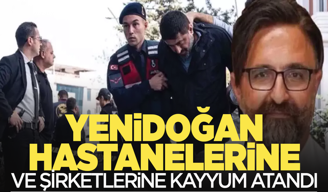 Yenidoğan Çetesi hastaneleri ve şirketlerine kayyum atandı