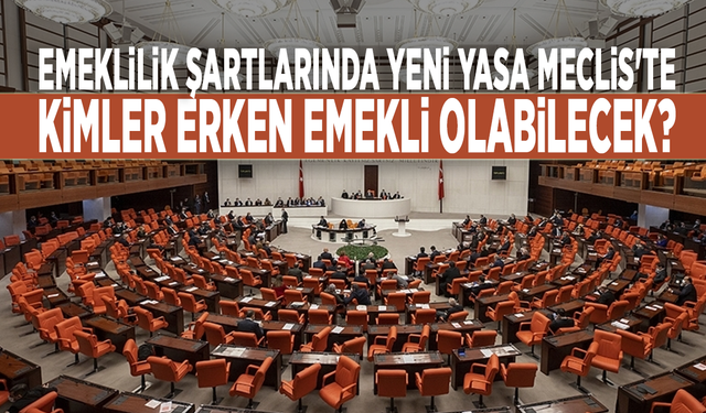 Emeklilik şartlarında yeni yasa Meclis'te: Kimler erken emekli olabilecek?