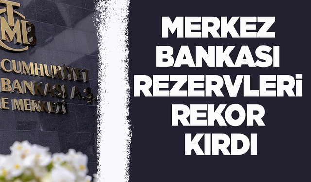 Merkez Bankası toplam rezervlerinde rekor artış!