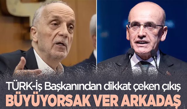 Türk-İş Başkanı Ergün Atalay'dan asgari ücret çıkışı: Büyüyorsak ver arkadaş!