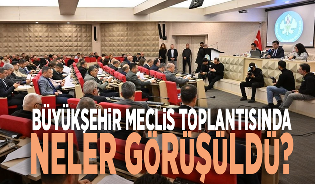 Büyükşehir meclis toplantısında neler görüşüldü