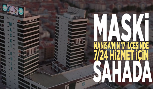 MASKİ, Manisa'nın 17 ilçesinde 7/24 hizmet için sahada