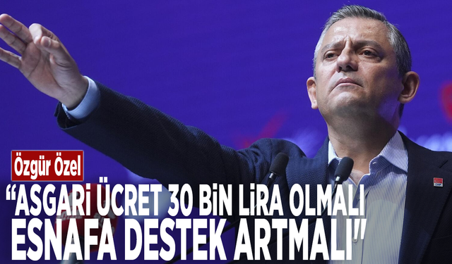 Özgür Özel: “Asgari ücret 30 bin lira olmalı, esnafa destek artmalı"