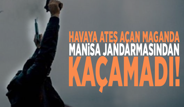 Havaya ateş açan maganda, Manisa jandarmasından kaçamadı!