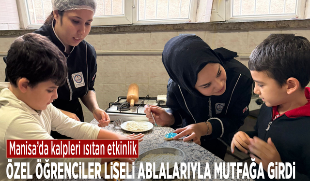 Manisa’da kalpleri ısıtan etkinlik: Özel öğrenciler liseli ablalarıyla mutfağa girdi