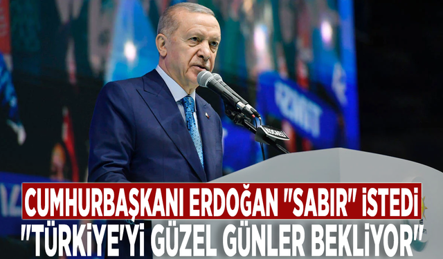 Cumhurbaşkanı Erdoğan "sabır" istedi: "Türkiye'yi güzel günler bekliyor"