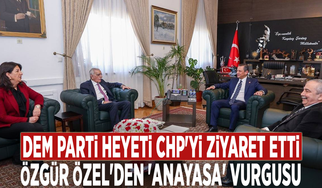 DEM Parti heyeti CHP'yi ziyaret etti: Özgür Özel'den 'anayasa' vurgusu