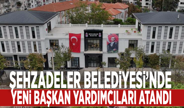 Şehzadeler Belediyesi’nde yeni başkan yardımcıları atandı