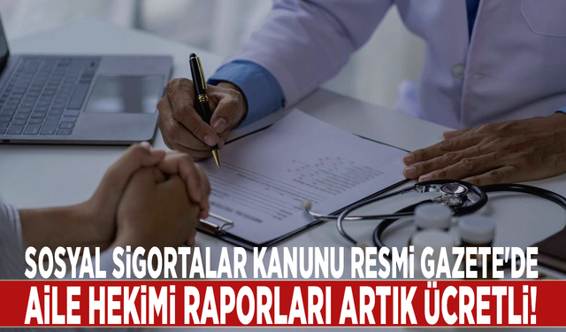 Sosyal Sigortalar Kanunu Resmi Gazete'de: Aile hekimi raporları artık ücretli!