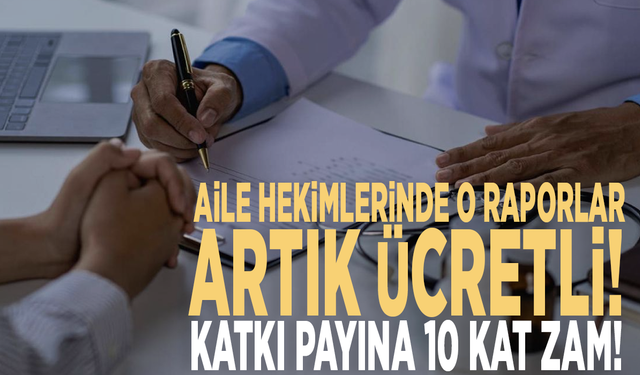 Aile hekimlerinde o raporlar artık ücretli! Katkı payına 10 kat zam!