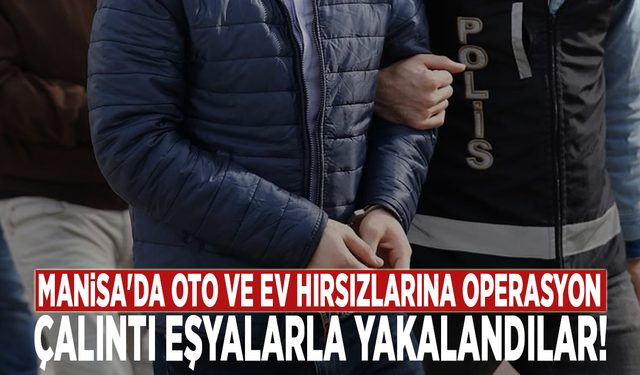 Manisa'da oto ve ev hırsızlarına operasyon: Çalıntı eşyalarla yakalandılar!