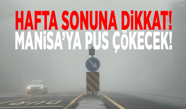 Hafta sonuna dikkat! Manisa’ya pus çökecek!