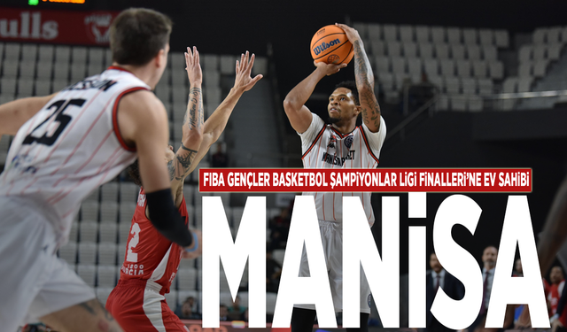 FIBA Gençler Basketbol Şampiyonlar Ligi Finalleri’ne ev sahibi: MANİSA