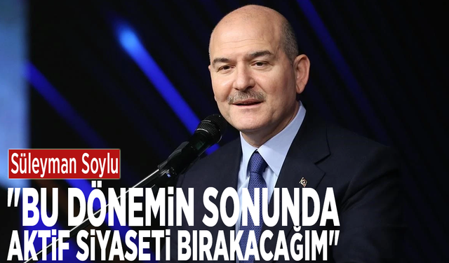 Süleyman Soylu: "Bu dönemin sonunda aktif siyaseti bırakacağım"