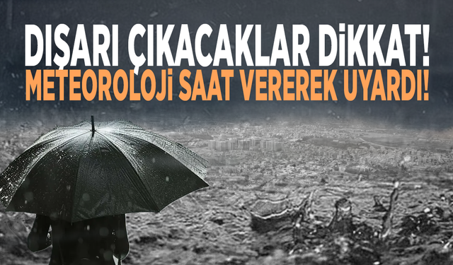 Dışarı çıkacaklar dikkat! Meteoroloji saat vererek uyardı!