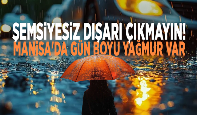 Şemsiyesiz dışarı çıkmayın! Manisa'da gün boyu yağmur var