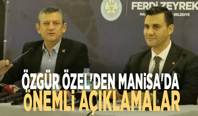 Özgür Özel'den Manisa'da önemli açıklamalar