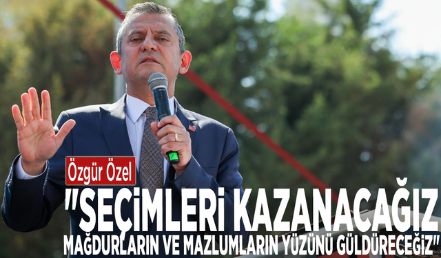 Özgür Özel: "Seçimleri kazanacağız, mağdurların ve mazlumların yüzünü güldüreceğiz"