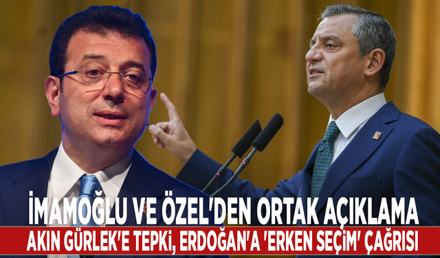 İmamoğlu ve Özel'den ortak açıklama: Akın Gürlek'e tepki, Erdoğan'a 'erken seçim' çağrısı