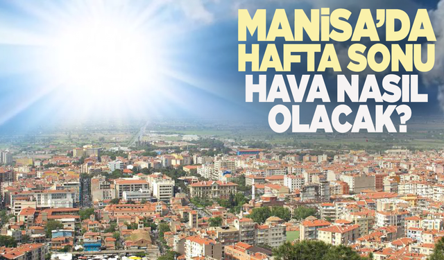 Manisa'da hafta sonu hava durumu nasıl olacak?