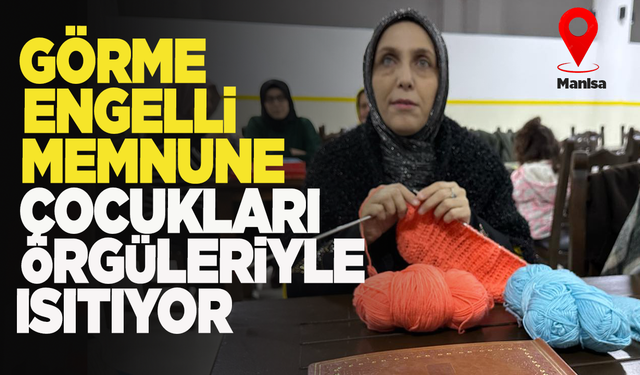 Manisalı görme engelli Memnune Gül, ihtiyaç sahibi çocukların içini ısıtıyor!