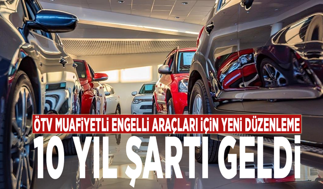 ÖTV muafiyetli engelli araçları için yeni düzenleme: 10 yıl şartı geldi