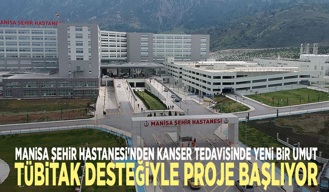 Manisa Şehir Hastanesi'nden kanser kedavisinde yeni bir umut: TÜBİTAK desteğiyle proje başlıyor