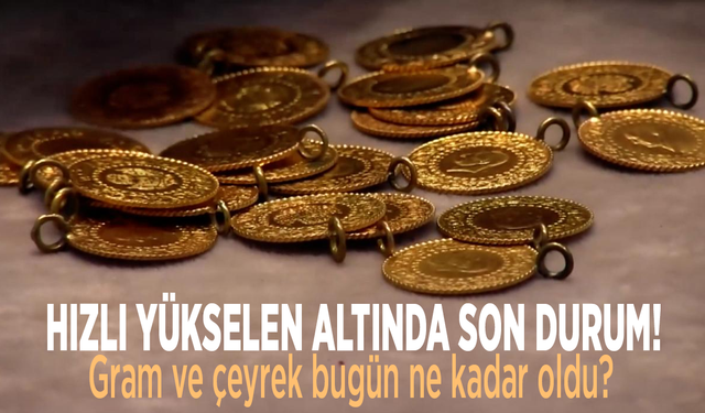 Hızlı yükselen altında son durum! Gram ve çeyrek bugün ne kadar oldu?