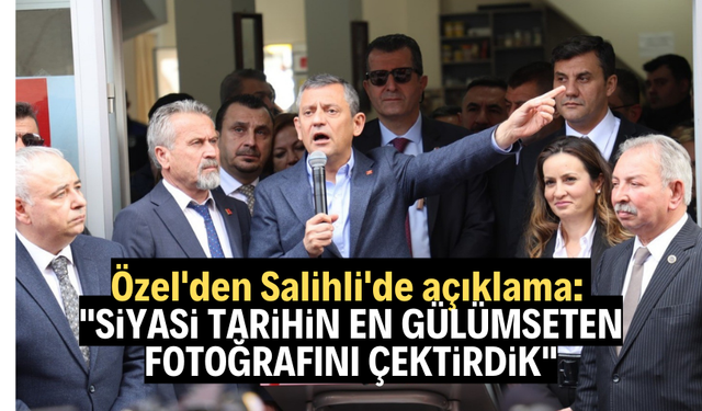 Özel'den Salihli'de açıkladı: "Siyasi tarihin en gülümseten fotoğrafını çektirdik"
