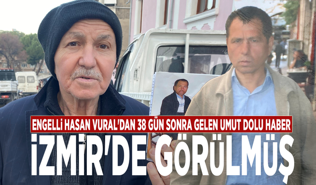 Engelli Hasan Vural'dan 38 gün sonra gelen umut dolu haber: İzmir'de görülmüş