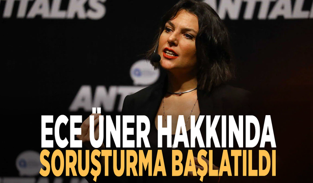 Ece Üner hakkında soruşturma başlatıldı