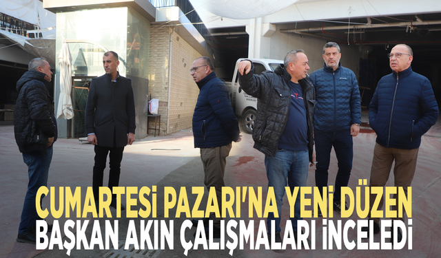 Cumartesi Pazarı'na yeni düzen: Başkan Akın çalışmaları inceledi