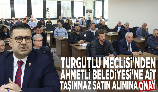 Turgutlu Meclisi'nden Ahmetli Belediyesi'ne ait taşınmaz satın alımına onay