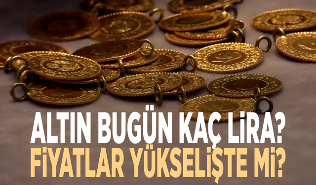 Altın bugün kaç lira? Fiyatlar yükselişte mi?