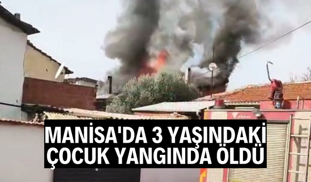 Manisa'da 3 yaşındaki çocuk yangında hayatını kaybetti