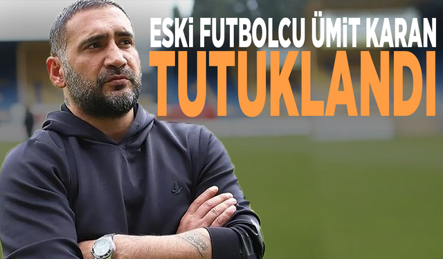 Eski futbolcu Ümit Karan tutuklandı