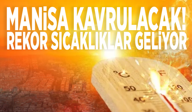 Manisa kavrulacak! Rekor sıcaklıklar geliyor