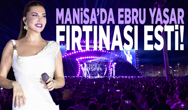Manisa’da Ebru Yaşar fırtınası esti!