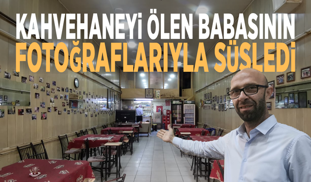 Kahvehaneyi ölen babasının fotoğraflarıyla süsledi