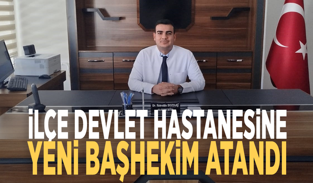 İlçe Devlet Hastanesine yeni başhekim atandı