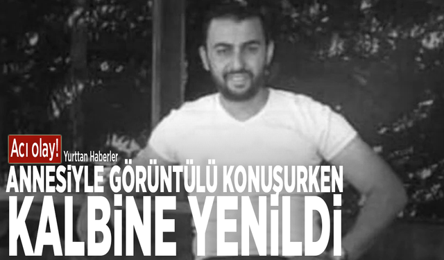 Acı olay! Annesiyle görüntülü konuşurken kalbine yenildi