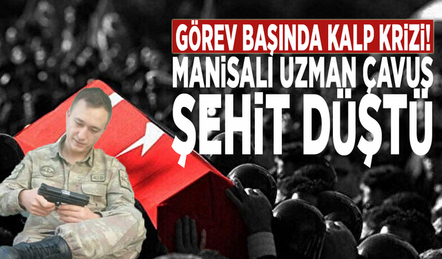Görev başında kalp krizi! Manisalı Uzman Çavuş şehit düştü