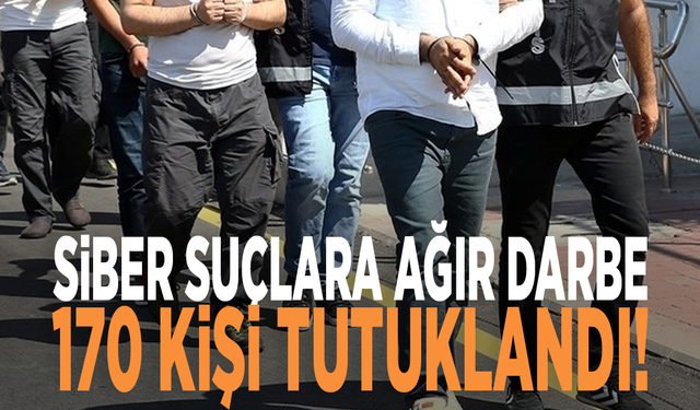 Siber suçlara ağır darbe: 170 kişi tutuklandı!