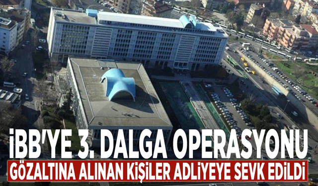 İBB'ye 3. dalga operasyonu: Gözaltına alınan kişiler adliyeye sevk edildi
