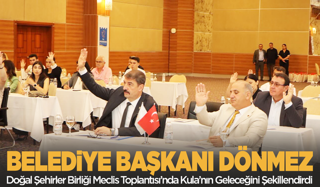 Kula Belediye Başkanı Dönmez, Doğal Şehirler Birliği Meclis Toplantısı’nda Kula’nın Geleceğini Şekillendirdi